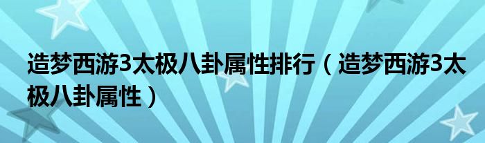 造梦西游3太极八卦属性排行（造梦西游3太极八卦属性）
