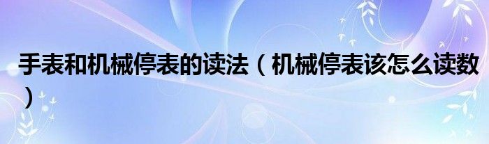 手表和机械停表的读法（机械停表该怎么读数）