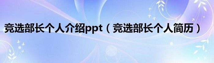 竞选部长个人介绍ppt（竞选部长个人简历）