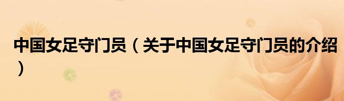 中国女足守门员（关于中国女足守门员的介绍）