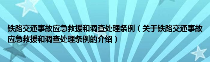 铁路交通事故应急救援和调查处理条例（关于铁路交通事故应急救援和调查处理条例的介绍）