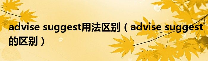advise suggest用法区别（advise suggest的区别）