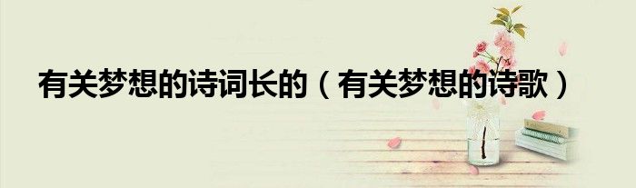 有关梦想的诗词长的（有关梦想的诗歌）