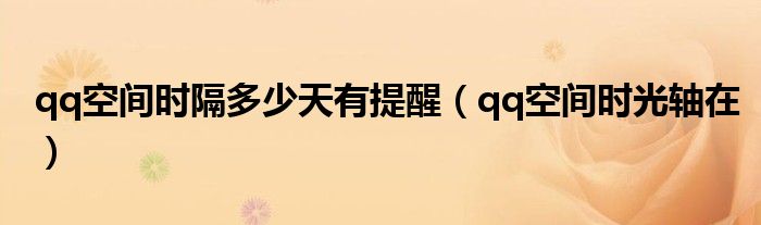 qq空间时隔多少天有提醒（qq空间时光轴在）