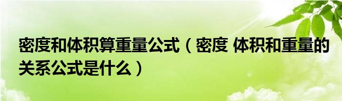 密度和体积算重量公式（密度 体积和重量的关系公式是什么）