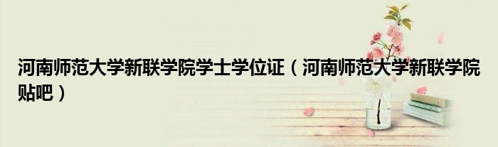 河南师范大学新联学院学士学位证（河南师范大学新联学院贴吧）