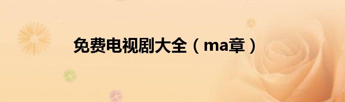 免费电视剧大全（ma章）