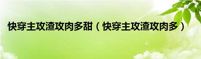 快穿主攻渣攻肉多甜（快穿主攻渣攻肉多）