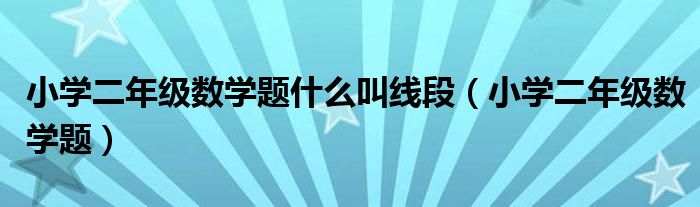 小学二年级数学题什么叫线段（小学二年级数学题）