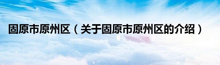 固原市原州区（关于固原市原州区的介绍）