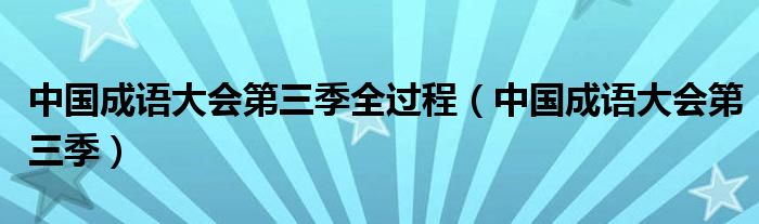 中国成语大会第三季全过程（中国成语大会第三季）