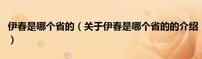 伊春是哪个省的（关于伊春是哪个省的的介绍）