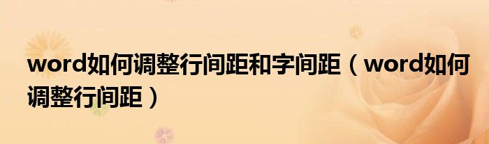 word如何调整行间距和字间距（word如何调整行间距）
