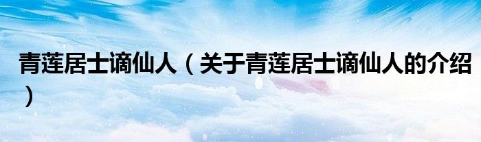 青莲居士谪仙人（关于青莲居士谪仙人的介绍）