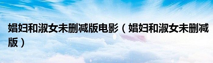 娼妇和淑女未删减版电影（娼妇和淑女未删减版）
