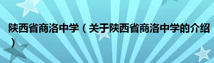 陕西省商洛中学（关于陕西省商洛中学的介绍）