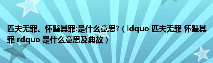 匹夫无罪、怀璧其罪:是什么意思?（ldquo 匹夫无罪 怀璧其罪 rdquo 是什么意思及典故）