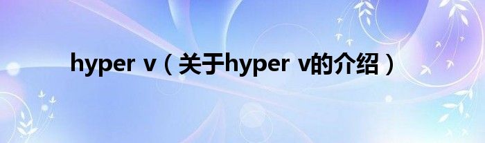 hyper v（关于hyper v的介绍）