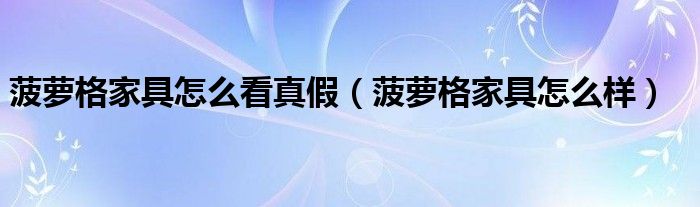 菠萝格家具怎么看真假（菠萝格家具怎么样）