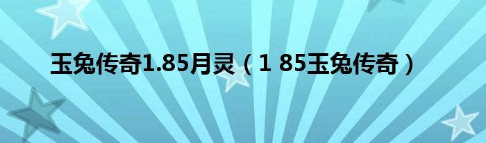 玉兔传奇1.85月灵（1 85玉兔传奇）