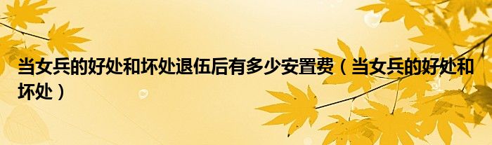 当女兵的好处和坏处退伍后有多少安置费（当女兵的好处和坏处）