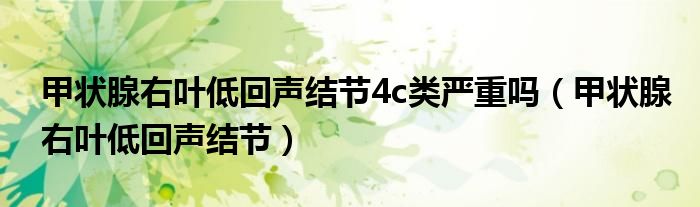 甲状腺右叶低回声结节4c类严重吗（甲状腺右叶低回声结节）