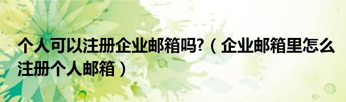 个人可以注册企业邮箱吗?（企业邮箱里怎么注册个人邮箱）