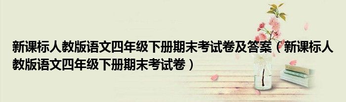新课标人教版语文四年级下册期末考试卷及答案（新课标人教版语文四年级下册期末考试卷）