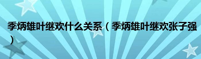 季炳雄叶继欢什么关系（季炳雄叶继欢张子强）