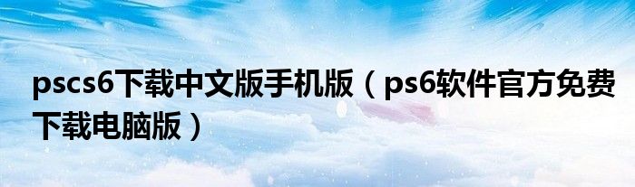 pscs6下载中文版手机版（ps6软件官方免费下载电脑版）