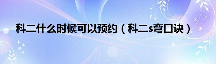 科二什么时候可以预约（科二s弯口诀）
