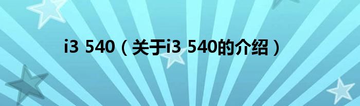 i3 540（关于i3 540的介绍）