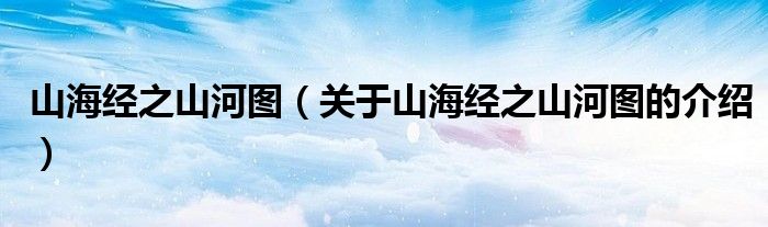 山海经之山河图（关于山海经之山河图的介绍）
