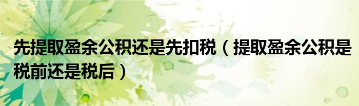 先提取盈余公积还是先扣税（提取盈余公积是税前还是税后）