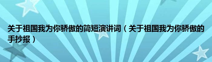 关于祖国我为你骄傲的简短演讲词（关于祖国我为你骄傲的手抄报）