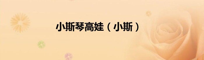 小斯琴高娃（小斯）