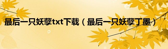 最后一只妖孽txt下载（最后一只妖孽丁墨）