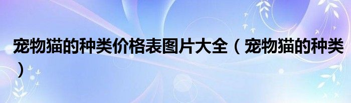 宠物猫的种类价格表图片大全（宠物猫的种类）