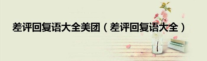 差评回复语大全美团（差评回复语大全）