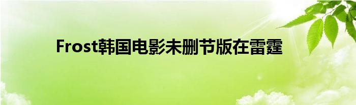 Frost韩国电影未删节版在雷霆