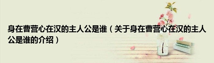 身在曹营心在汉的主人公是谁（关于身在曹营心在汉的主人公是谁的介绍）