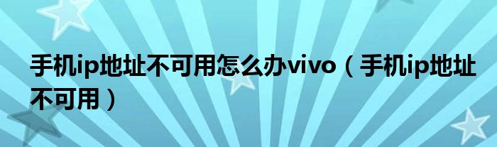 手机ip地址不可用怎么办vivo（手机ip地址不可用）