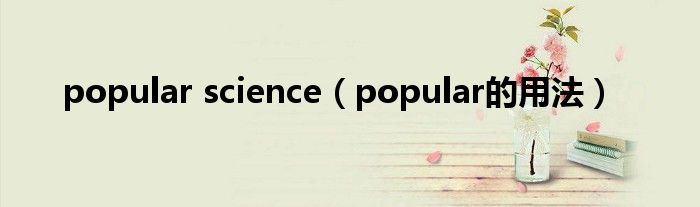 popular science（popular的用法）