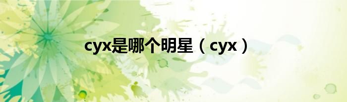 cyx是哪个明星（cyx）