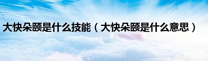 大快朵颐是什么技能（大快朵颐是什么意思）