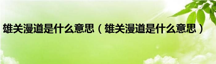 雄关漫道是什么意思（雄关漫道是什么意思）
