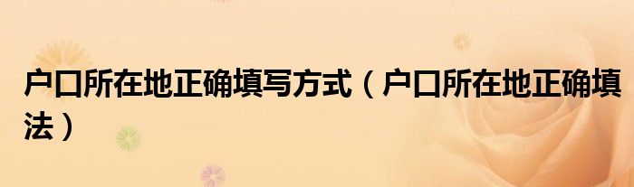 户口所在地正确填写方式（户口所在地正确填法）