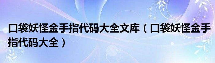 口袋妖怪金手指代码大全文库（口袋妖怪金手指代码大全）
