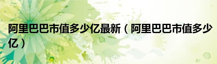 阿里巴巴市值多少亿最新（阿里巴巴市值多少亿）