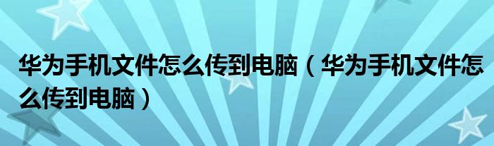 华为手机文件怎么传到电脑（华为手机文件怎么传到电脑）